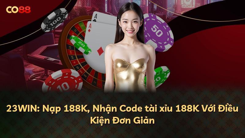 23WIN: Nạp 188K, Nhận Code tài xỉu 188K Với Điều Kiện Đơn Giản