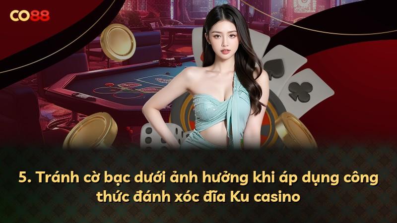 5. Tránh cờ bạc dưới ảnh hưởng khi áp dụng công thức đánh xóc đĩa Ku casino