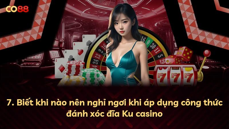 7. Biết khi nào nên nghỉ ngơi khi áp dụng công thức đánh xóc đĩa Ku casino