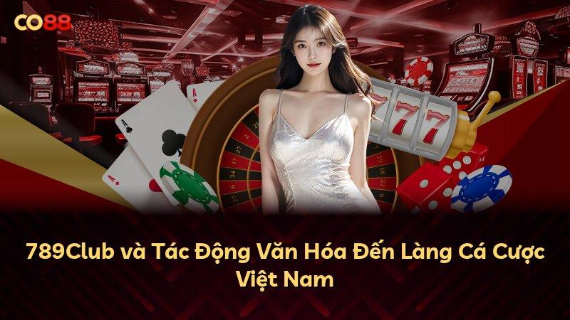 789Club và Tác Động Văn Hóa Đến Làng Cá Cược Việt Nam