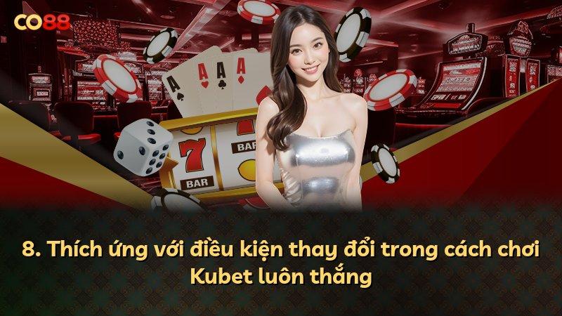 8. Thích ứng với điều kiện thay đổi trong cách chơi Kubet luôn thắng