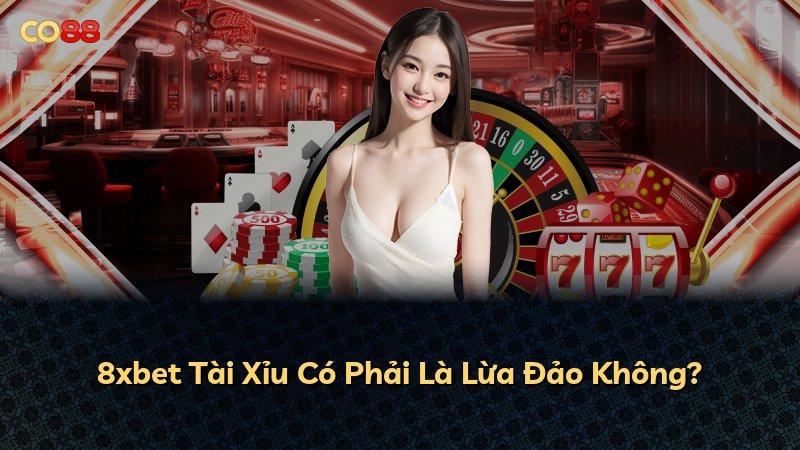 8xbet Tài Xỉu Có Phải Là Lừa Đảo Không?