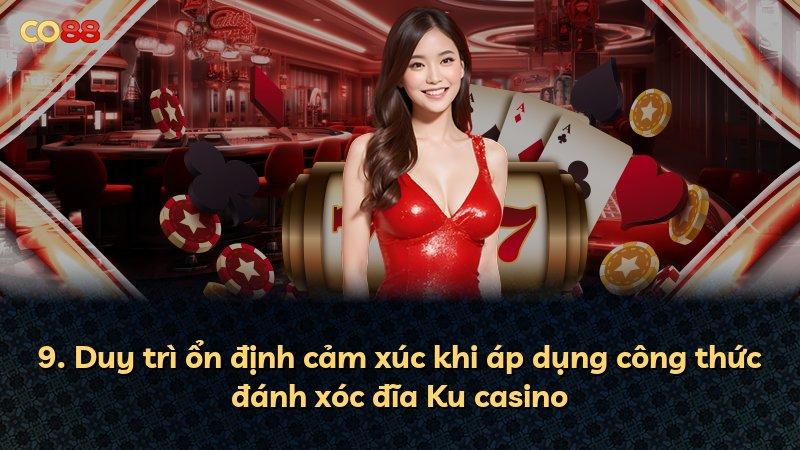 9. Duy trì ổn định cảm xúc khi áp dụng công thức đánh xóc đĩa Ku casino
