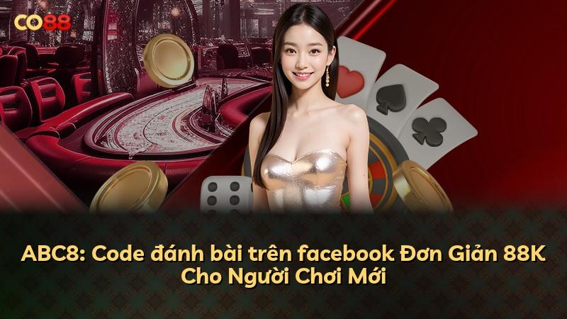 ABC8: Code đánh bài trên facebook Đơn Giản 88K Cho Người Chơi Mới