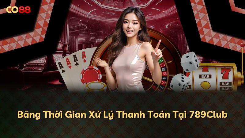 Bảng Thời Gian Xử Lý Thanh Toán Tại 789Club