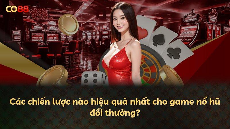 Các chiến lược nào hiệu quả nhất cho game nổ hũ đổi thưởng?
