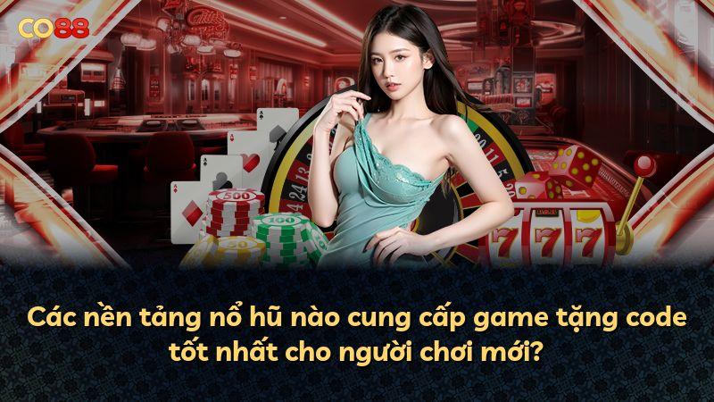 Các nền tảng nổ hũ nào cung cấp game tặng code tốt nhất cho người chơi mới?