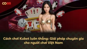 Cách chơi Kubet luôn thắng: Giải pháp chuyên gia cho người chơi Việt Nam