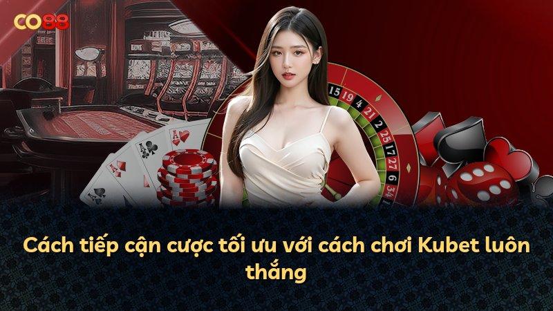 Cách tiếp cận cược tối ưu với cách chơi Kubet luôn thắng