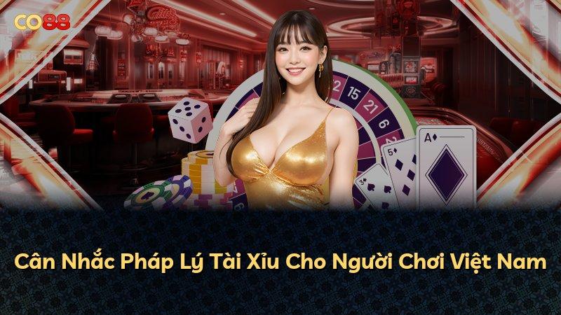 Cân Nhắc Pháp Lý Tài Xỉu Cho Người Chơi Việt Nam