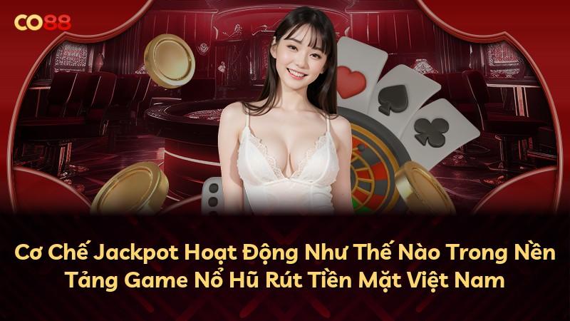 Cơ Chế Jackpot Hoạt Động Như Thế Nào Trong Nền Tảng Game Nổ Hũ Rút Tiền Mặt Việt Nam