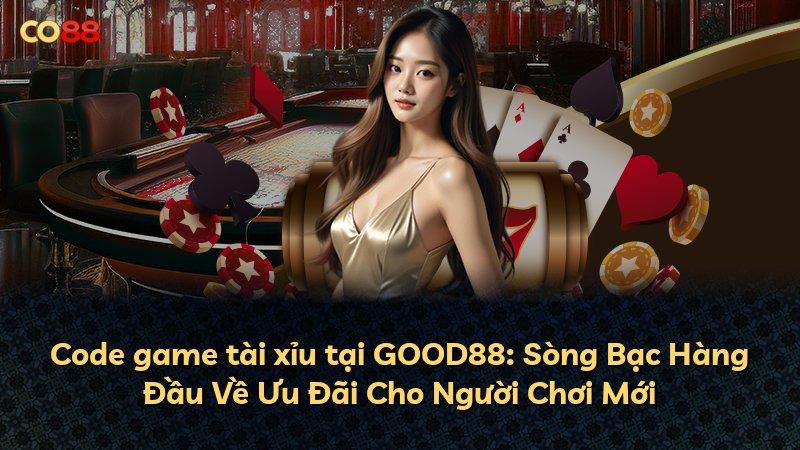 Code game tài xỉu tại GOOD88: Sòng Bạc Hàng Đầu Về Ưu Đãi Cho Người Chơi Mới
