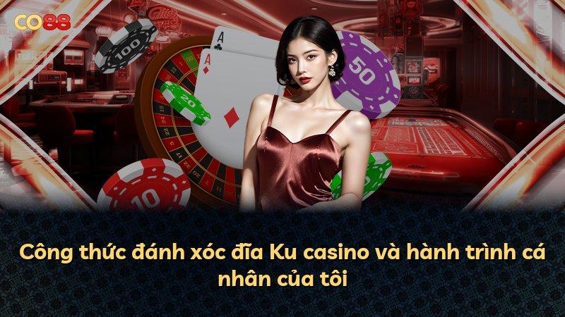Công thức đánh xóc đĩa Ku casino và hành trình cá nhân của tôi