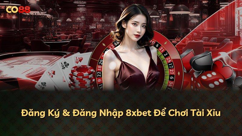 Đăng Ký & Đăng Nhập 8xbet Để Chơi Tài Xỉu