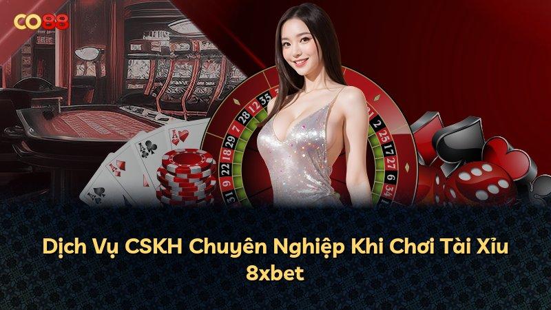Dịch Vụ CSKH Chuyên Nghiệp Khi Chơi Tài Xỉu 8xbet