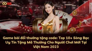 Game bài đổi thưởng tặng code: Top 10+ Sòng Bạc Uy Tín Tặng Mã Thưởng Cho Người Chơi Mới Tại Việt Nam 2023