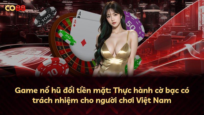 Game nổ hũ đổi tiền mặt: Thực hành cờ bạc có trách nhiệm cho người chơi Việt Nam