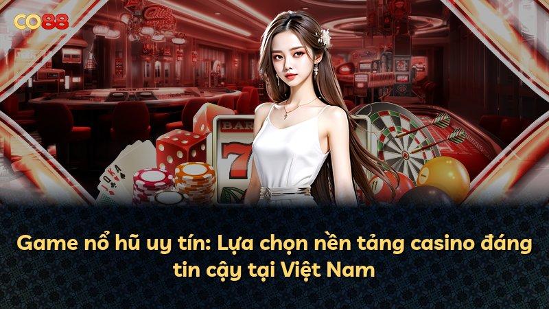 Game nổ hũ uy tín: Lựa chọn nền tảng casino đáng tin cậy tại Việt Nam