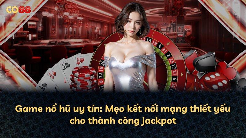 Game nổ hũ uy tín: Mẹo kết nối mạng thiết yếu cho thành công jackpot