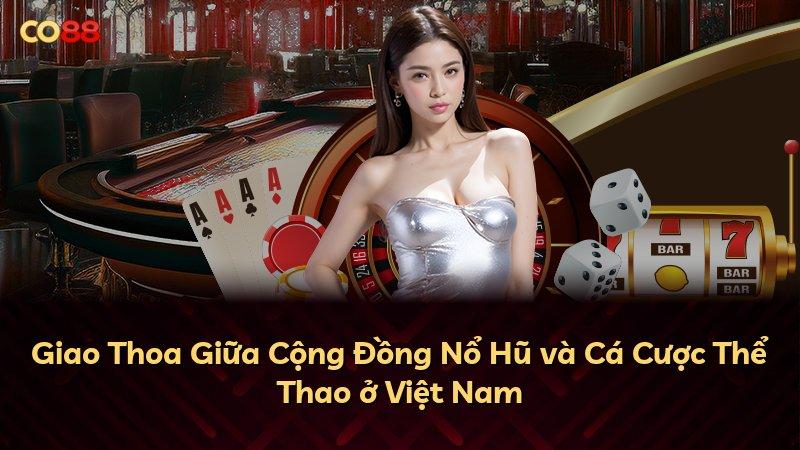 Giao Thoa Giữa Cộng Đồng Nổ Hũ và Cá Cược Thể Thao ở Việt Nam