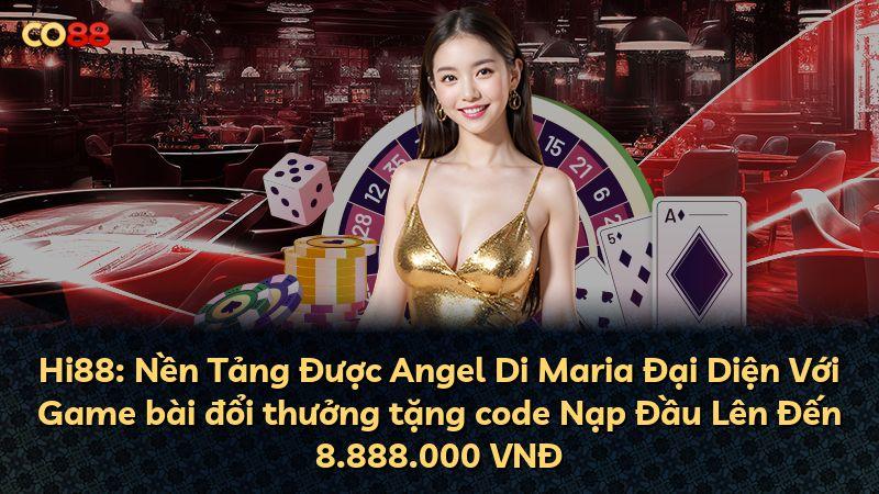 Hi88: Nền Tảng Được Angel Di Maria Đại Diện Với Game bài đổi thưởng tặng code Nạp Đầu Lên Đến 8.888.000 VNĐ