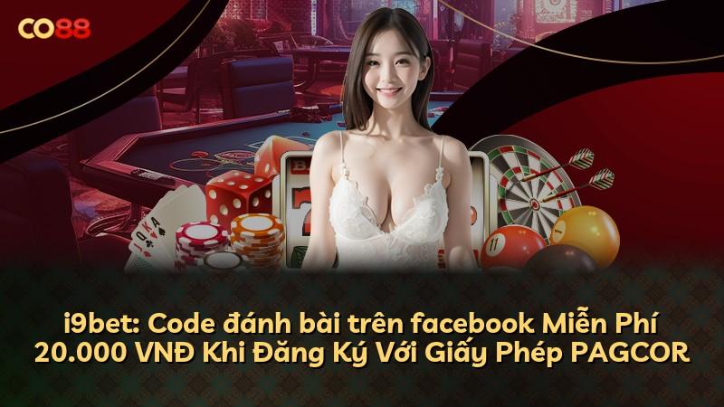 i9bet: Code đánh bài trên facebook Miễn Phí 20.000 VNĐ Khi Đăng Ký Với Giấy Phép PAGCOR