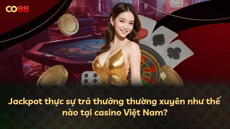 Jackpot thực sự trả thưởng thường xuyên như thế nào tại casino Việt Nam?