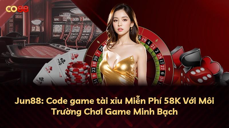 Jun88: Code game tài xỉu Miễn Phí 58K Với Môi Trường Chơi Game Minh Bạch