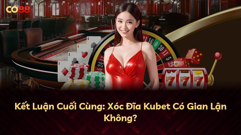 Kết Luận Cuối Cùng: Xóc Đĩa Kubet Có Gian Lận Không?