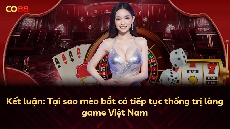 Kết luận: Tại sao mèo bắt cá tiếp tục thống trị làng game Việt Nam