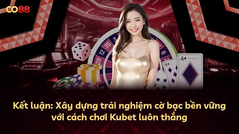 Kết luận: Xây dựng trải nghiệm cờ bạc bền vững với cách chơi Kubet luôn thắng