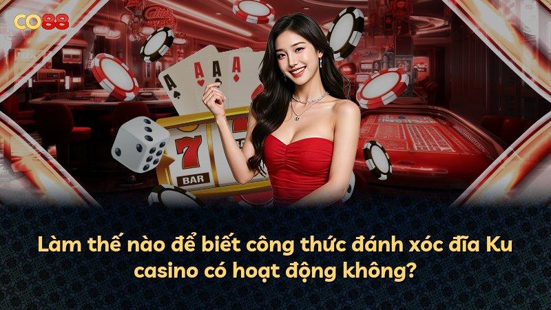 Làm thế nào để biết công thức đánh xóc đĩa Ku casino có hoạt động không?