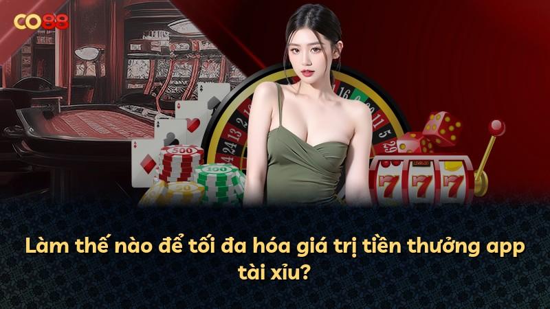 Làm thế nào để tối đa hóa giá trị tiền thưởng app tài xỉu?