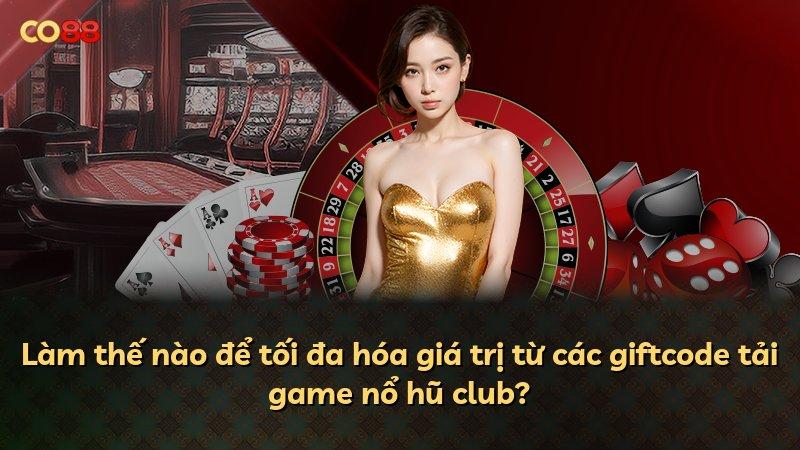Làm thế nào để tối đa hóa giá trị từ các giftcode tải game nổ hũ club?