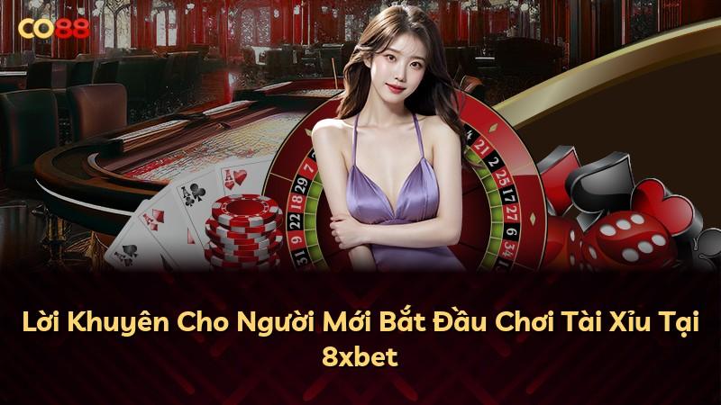 Lời Khuyên Cho Người Mới Bắt Đầu Chơi Tài Xỉu Tại 8xbet
