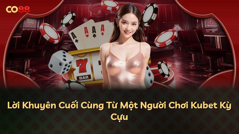 Lời Khuyên Cuối Cùng Từ Một Người Chơi Kubet Kỳ Cựu
