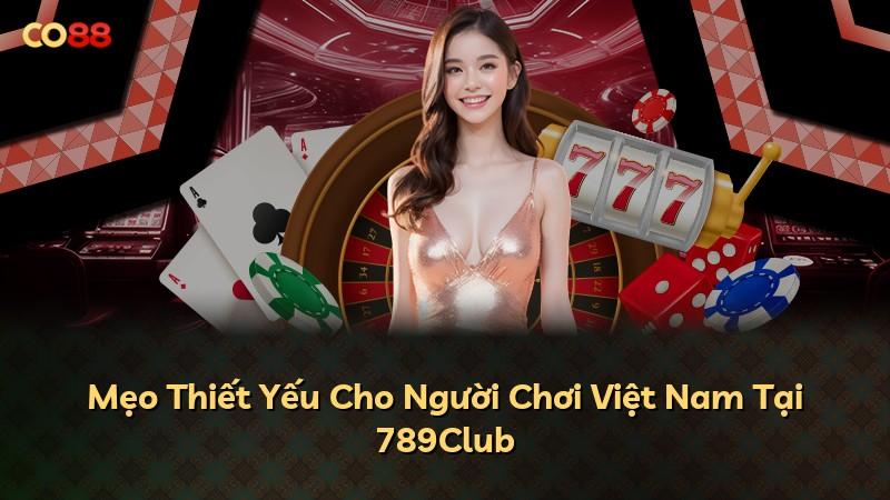 Mẹo Thiết Yếu Cho Người Chơi Việt Nam Tại 789Club