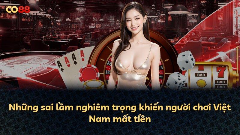 Những sai lầm nghiêm trọng khiến người chơi Việt Nam mất tiền