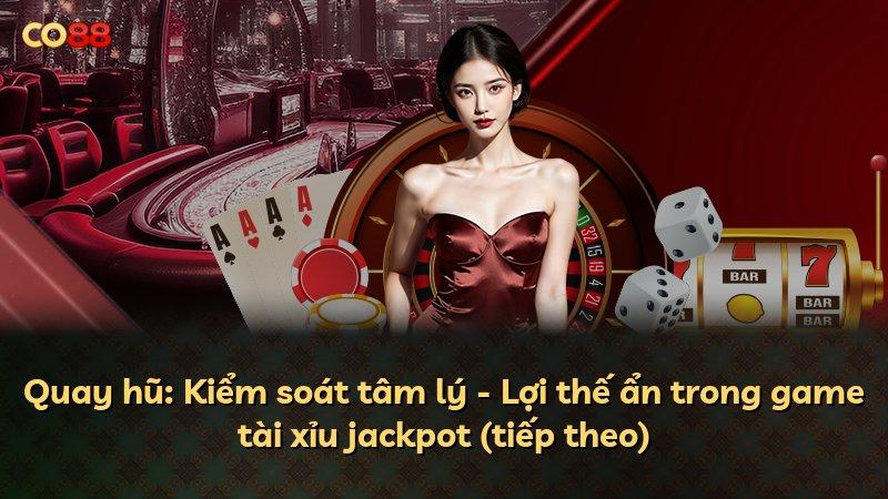 Quay hũ: Kiểm soát tâm lý - Lợi thế ẩn trong game tài xỉu jackpot (tiếp theo)
