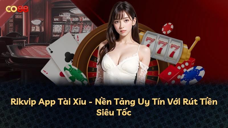 Rikvip App Tài Xỉu - Nền Tảng Uy Tín Với Rút Tiền Siêu Tốc
