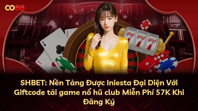 SHBET: Nền Tảng Được Iniesta Đại Diện Với Giftcode tải game nổ hũ club Miễn Phí 57K Khi Đăng Ký