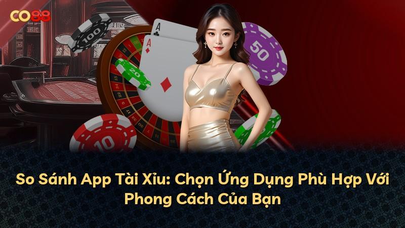 So Sánh App Tài Xỉu: Chọn Ứng Dụng Phù Hợp Với Phong Cách Của Bạn