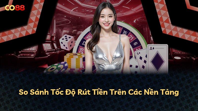 So Sánh Tốc Độ Rút Tiền Trên Các Nền Tảng