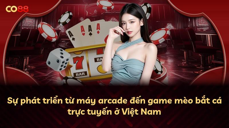 Sự phát triển từ máy arcade đến game mèo bắt cá trực tuyến ở Việt Nam