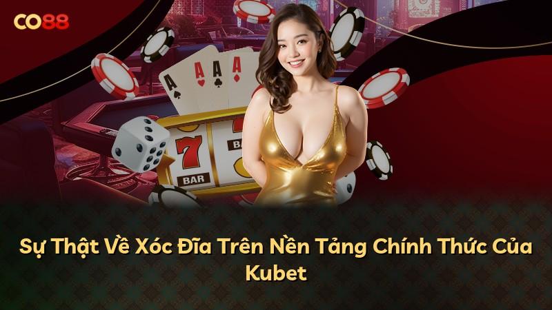 Sự Thật Về Xóc Đĩa Trên Nền Tảng Chính Thức Của Kubet
