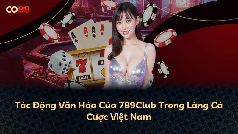 Tác Động Văn Hóa Của 789Club Trong Làng Cá Cược Việt Nam