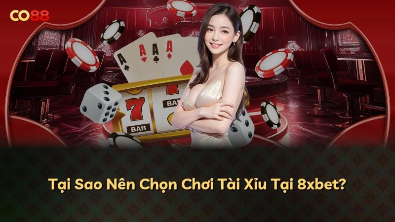 Tại Sao Nên Chọn Chơi Tài Xỉu Tại 8xbet?