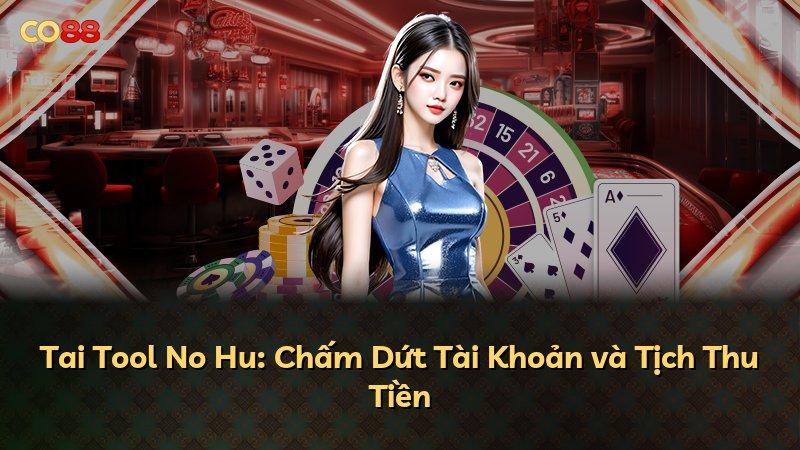Tai Tool No Hu: Chấm Dứt Tài Khoản và Tịch Thu Tiền