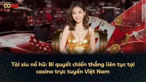 Tài xỉu nổ hũ: Bí quyết chiến thắng liên tục tại casino trực tuyến Việt Nam