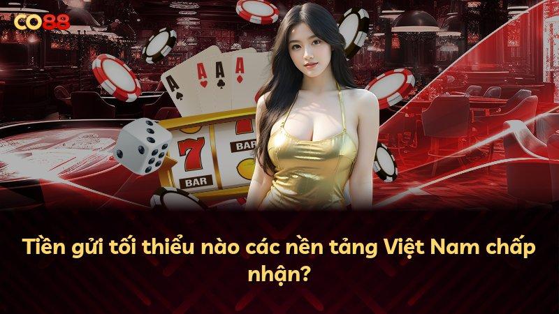 Tiền gửi tối thiểu nào các nền tảng Việt Nam chấp nhận?
